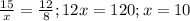 \frac{15}{x}= \frac{12}{8};&#10; 12x=120;x=10