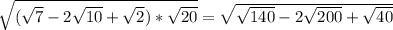 \sqrt{( \sqrt{7} -2 \sqrt{10}+ \sqrt{2} )* \sqrt{20} } = \sqrt{ \sqrt{140} -2 \sqrt{200} + \sqrt{40} }