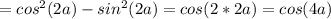 =cos^{2}(2a)-sin^{2}(2a)=cos(2*2a)=cos(4a)