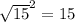 \sqrt{15}^{2} =15