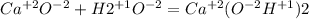 Ca^{+2}O^{-2}+H2^{+1}O^{-2}=Ca^{+2}(O^{-2}H^{+1})2