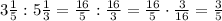 3\frac15:5\frac13=\frac{16}5:\frac{16}3=\frac{16}5\cdot\frac3{16}=\frac35