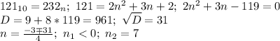 121_{10}=232_n; \ 121=2n^2+3n+2; \ 2n^2+3n-119=0 \\ D=9+8*119=961; \ \sqrt{D}=31 \\ n= \frac{-3\mp31}{4}; \ n_1<0; \ n_2=7