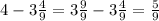 4- 3\frac{4}{9} = 3\frac{9}{9} - 3\frac{4}{9} = \frac{5}{9}