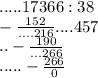 .....17366 : 38 \\ - \frac{152}{....216} ....457 \\ ..- \frac{190}{...266} \\ . ....- \frac{266}{0}