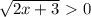 \dispaystyle \sqrt{2x+3}\ \textgreater \ 0