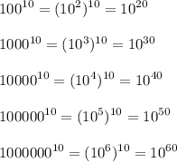 \displaystyle 100^{10}=(10^2)^{10}=10^{20}\\\\1000^{10}=(10^3)^{10}=10^{30}\\\\10000^{10}=(10^4)^{10}=10^{40}\\\\100 000^{10}=(10^5)^{10}=10^{50}\\\\1000000^{10}=(10^6)^{10}=10^{60}