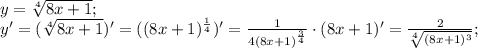 y= \sqrt[4]{8x+1}; \\&#10;y'=(\sqrt[4]{8x+1})'=((8x+1)^ \frac{1}{4})'= \frac{1}{4(8x+1)^ \frac{3}{4} } \cdot(8x+1)'= \frac{2}{ \sqrt[4]{(8x+1)^3} }; \\ \\