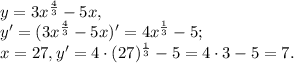 y= 3x^{ \frac{4}{3} } -5x, \\&#10;y'=(3x^{ \frac{4}{3} } -5x)'=4x^{ \frac{1}{3} } -5;\\&#10;x=27, y'=4\cdot(27)^{ \frac{1}{3} } -5=4\cdot3-5=7.