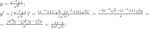 y= \frac{ x^{-5} +1}{ \sqrt{x} } ;\\&#10;y'= (\frac{ x^{-5} +1}{ \sqrt{x} })'= \frac{( x^{-5} +1)' \sqrt{x} -( x^{-5} +1)( \sqrt{x} )'}{ (\sqrt{x})^2 }=\frac{-5x^{-6}\sqrt{x} -( x^{-5} +1) \frac{1}{2 \sqrt{x} }}{x } = \\ = \frac{\frac{-5}{x^5 \sqrt{x} } -\frac{1}{2x^5 \sqrt{x} } - \frac{1}{2 \sqrt{x} }}{x }=\frac{-11-x}{2x^6 \sqrt{x} }; \\ \\