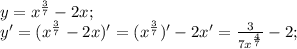 y= x^{ \frac{3}{7} } -2x; \\&#10;y'= (x^{ \frac{3}{7} } -2x)'=(x^{ \frac{3}{7} })' -2x'= \frac{3}{7x^{ \frac{4}{7} }} -2; \\ \\