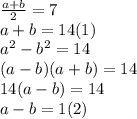 \frac{a+b}{2} =7 \\ a+b=14 (1)\\ a ^{2} -b ^{2} =14 \\ (a-b)(a+b)=14 \\ 14(a-b)=14 \\ a-b=1 (2)