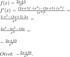 f(x)=\frac{2x+5}{x^2}\\f'(x)=\frac{(2x+5)'\cdot (x^2)-(2x+5)\cdot (x^2)'}{(x^2)^2}=\\\frac{2\cdot x^2-(2x+5)\cdot 2x}{x^4}=\\\\\frac{2x^2-4x^2-10x}{x^4}=\\\\-\frac{2x+10}{x^3}\\\\Otvet\!\!:\;-\frac{2x+10}{x^3}.