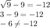 \sqrt{9}-9=-12 \\ 3-9=-12 \\ -6 \neq -12