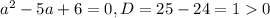 a^{2}-5a+6=0, D=25-24=10