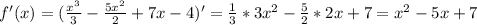 f'(x)= (\frac{x^{3}}{3}-\frac{5x^{2}}{2}+7x-4)'=\frac{1}{3}*3x^{2}-\frac{5}{2}*2x+7=x^{2}-5x+7