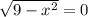 \sqrt{9-x^2}=0