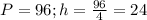 P=96;h= \frac{96}{4} =24