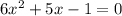 6 x^{2} +5x-1=0