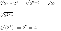 \sqrt[4] {2^3*2^5}=\sqrt[4] {2^{3+5}}=\sqrt[4] {2^8}=\\\\\sqrt[4] {2^{2*4}}=\\\\\sqrt[4] {(2^2)^4}=2^2=4