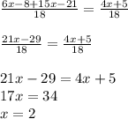 \frac{6x-8+15x-21}{18} = \frac{4x+5}{18} \\ \\ \frac{21x-29}{18} = \frac{4x+5}{18} \\ \\ 21x-29=4x+5 \\ 17x=34 \\ x=2