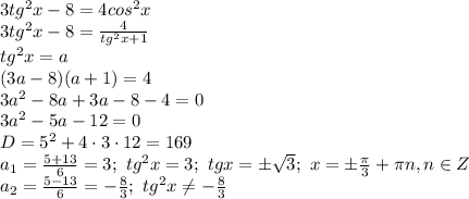 3tg^2 x-8=4cos^2x&#10;\\\&#10;3tg^2 x-8= \frac{4}{tg^2x+1} &#10;\\\&#10;tg^2x=a&#10;\\\&#10;(3a-8)(a+1)=4&#10;\\\&#10;3a^2-8a+3a-8-4=0&#10;\\\&#10;3a^2-5a-12=0&#10;\\\&#10;D=5^2+4\cdot3\cdot12=169&#10;\\\&#10;a_1= \frac{5+13}{6} =3; \ tg^2x=3; \ tgx=\pm \sqrt{3} ; \ x=\pm \frac{ \pi }{3} +\pi n, n\in Z&#10;\\\&#10;a_2= \frac{5-13}{6} =- \frac{8}{3} ; \ tg^2x \neq - \frac{8}{3}