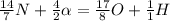 \frac{14}{7} N+ \frac{4}{2} \alpha = \frac{17}{8} O+ \frac{1}{1} H