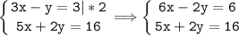 \tt\displaystyle \left \{ {{3x-y=3|*2} \atop {5x+2y=16}} \right. \Longrightarrow \left \{ {{6x-2y=6} \atop {5x+2y=16}} \right.