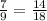 \frac{7}{9}=\frac{14}{18}