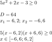 5x^2+2x-3 \geq 0\\\\D=64\\x_1=6,2;\, x_2=-6,6\\\\5(x-6,2)(x+6,6) \geq 0\\x\in[-6,6;\, 6,2]