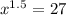 x^{1.5}=27