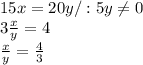 15x=20y /:5y \neq 0\\&#10;3 \frac{x}{y} =4\\&#10; \frac{x}{y} = \frac{4}{3}