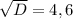 \sqrt{D}=4,6