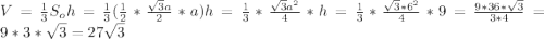 V=\frac{1}{3} S_{o}h=\frac{1}{3}(\frac{1}{2}*\frac{\sqrt{3}a }{2} *a )h=\frac{1}{3}*\frac{\sqrt{3}a^2 }{4}*h=\frac{1}{3}*\frac{\sqrt{3}*6^2 }{4}*9=\frac{9*36*\sqrt{3} }{3*4} =9*3*\sqrt{3} =27\sqrt{3}