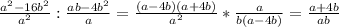 \frac{a^2-16b^2}{a^2}: \frac{ab-4b^2}{a}=\frac{(a-4b)(a+4b)}{a^2}* \frac{a}{b(a-4b)}= \frac{a+4b}{ab}