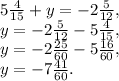 5 \frac{4}{15}+y=-2 \frac{5}{12} , \\ y=-2 \frac{5}{12}-5 \frac{4}{15}, \\ y=-2 \frac{25}{60}-5 \frac{16}{60}, \\ y=-7 \frac{41}{60}.