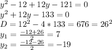 y^2-12+12y-121=0 \\ y^2+12y-133=0 \\ D=12^2-4*133=676=26^2 \\y_1= \frac{-12+ 26}{2}=7 \\ y_2= \frac{-12- 26}{2}=-19