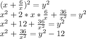 (x+ \frac{6}{x})^2=y^2 \\ x^2+2*x* \frac{6}{x}+ \frac{36}{x^2}=y^2 \\x^2+12+ \frac{36}{x^2}=y^2 \\ x^2+ \frac{36}{x^2}=y^2-12