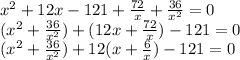 x^2+12x-121+ \frac{72}{x}+ \frac{36}{x^2}=0 \\ (x^2+ \frac{36}{x^2})+(12x+ \frac{72}{x})-121=0 \\(x^2+ \frac{36}{x^2})+12(x+ \frac{6}{x})-121=0