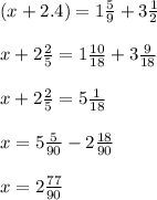 (x+2.4)=1 \frac{5}{9}+3 \frac{1}{2} \\ \\ x+2 \frac{2}{5}=1 \frac{10}{18}+3 \frac{9}{18} \\ \\ x+ 2\frac{2}{5}=5 \frac{1}{18} \\ \\ x= 5 \frac{5}{90}-2 \frac{18}{90} \\ \\ x=2 \frac{77}{90}