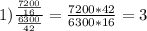 1) \frac{\frac{7200}{16} }{\frac{6300}{42} }= \frac{7200*42}{6300*16} =3