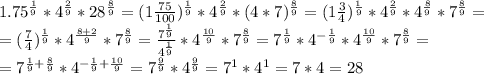 1.75^{\frac{1}{9}}*4^{\frac{2}{9}}*28^{\frac{8}{9}}=(1\frac{75}{100})^{\frac{1}{9}}*4^{\frac{2}{9}}*(4*7)^{\frac{8}{9}}=(1\frac{3}{4})^{\frac{1}{9}}*4^{\frac{2}{9}}*4^{\frac{8}{9}}*7^{\frac{8}{9}}= \\ =(\frac{7}{4})^{\frac{1}{9}}*4^{\frac{8+2}{9}}*7^{\frac{8}{9}}=\frac{7^{\frac{1}{9}}}{4^{\frac{1}{9}}}*4^{\frac{10}{9}}*7^{\frac{8}{9}}=7^{\frac{1}{9}}*4^{-\frac{1}{9}}*4^{\frac{10}{9}}*7^{\frac{8}{9}}=\\=7^{\frac{1}{9}+\frac{8}{9}}*4^{-\frac{1}{9}+\frac{10}{9}}=7^\frac{9}{9}*4^\frac{9}{9}=7^1*4^1=7*4=28