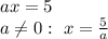 ax=5&#10;\\\&#10;a \neq 0: \ x= \frac{5}{a}