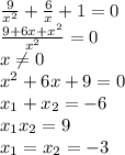 \frac{9}{x^2} + \frac{6}{x} +1=0 \\ \frac{9+6x+x^2}{x^2} =0 \\ x \neq 0 \\ x^{2} +6x+9=0 \\ x_1+x_2=-6 \\ x_1x_2=9 \\ x_1=x_2=-3