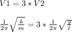 V1 = 3*V2 \\ \\ \frac{1}{2 \pi } \sqrt{ \frac{k}{m} } = 3*\frac{1}{2 \pi } \sqrt{ \frac{g}{l} }