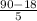 \frac{90-18}{5}