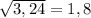 \sqrt{3,24}= 1,8