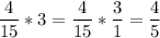 \displaystyle \frac{4}{15}*3= \frac{4}{15}* \frac{3}{1}= \frac{4}{5}