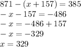 871 - (x +157) =385 \\ -x-157=-486 \\ -x=-486+157 \\ -x=-329 \\ x=329