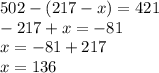 502 - ( 217 - x) =421 \\ -217+x=-81 \\ x=-81+217 \\ x=136